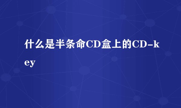 什么是半条命CD盒上的CD-key