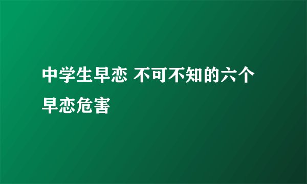 中学生早恋 不可不知的六个早恋危害