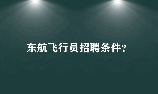 东航飞行员招聘条件？