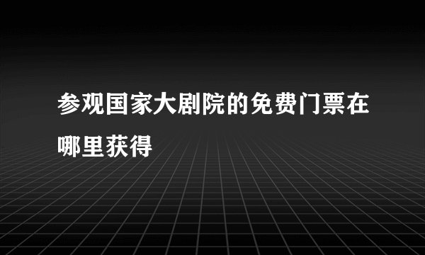 参观国家大剧院的免费门票在哪里获得
