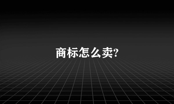 商标怎么卖?