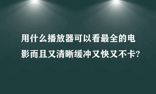 用什么播放器可以看最全的电影而且又清晰缓冲又快又不卡?