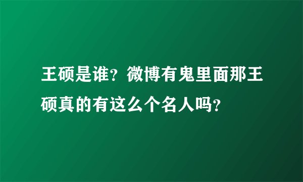 王硕是谁？微博有鬼里面那王硕真的有这么个名人吗？