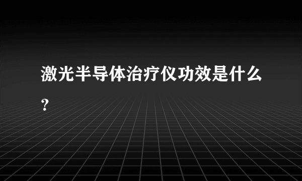 激光半导体治疗仪功效是什么？