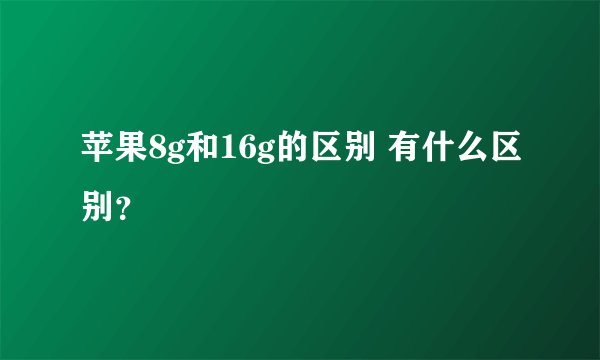 苹果8g和16g的区别 有什么区别？