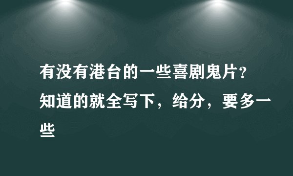 有没有港台的一些喜剧鬼片？知道的就全写下，给分，要多一些