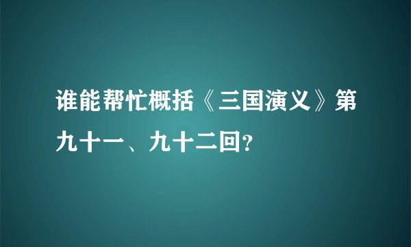 谁能帮忙概括《三国演义》第九十一、九十二回？