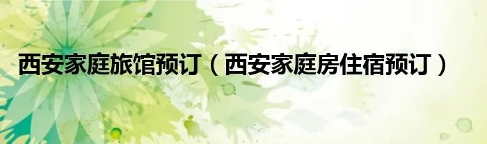西安家庭旅馆预订（西安家庭房住宿预订）
