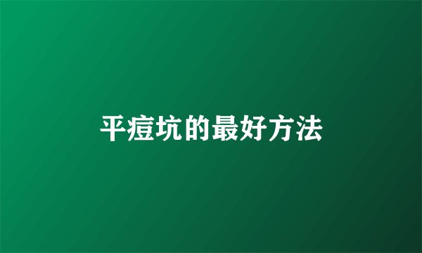 平痘坑的最好方法