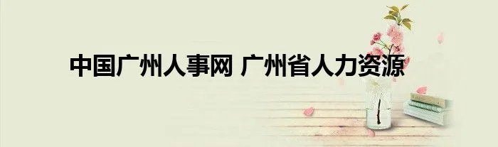 中国广州人事网 广州省人力资源