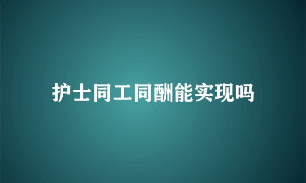 护士同工同酬能实现吗