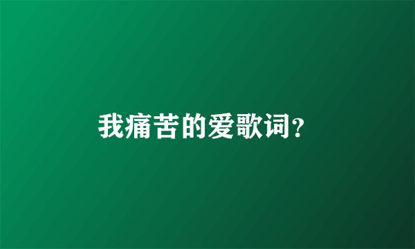 我痛苦的爱歌词?