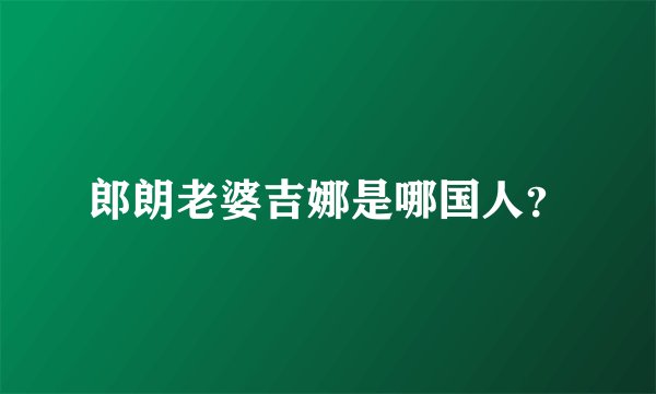 郎朗老婆吉娜是哪国人？