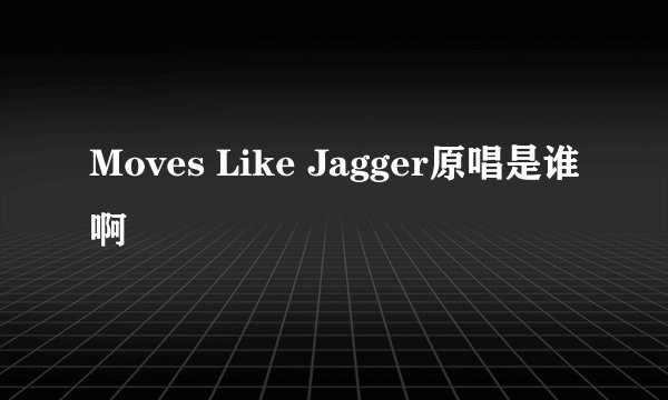 Moves Like Jagger原唱是谁啊