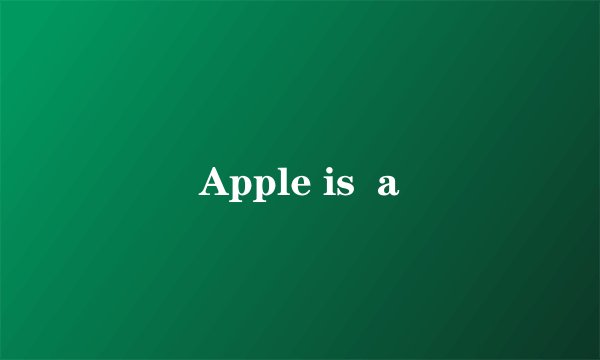 Apple is  a