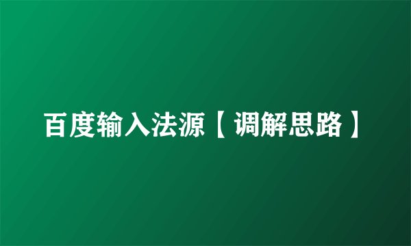 百度输入法源【调解思路】