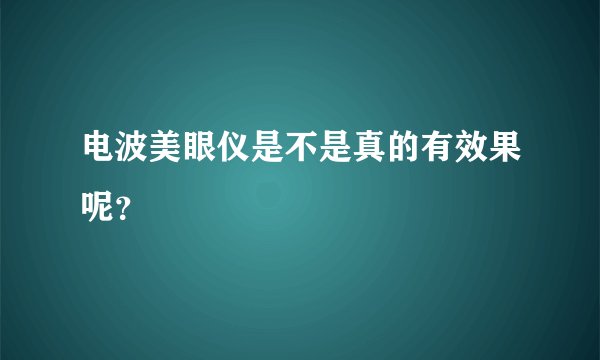电波美眼仪是不是真的有效果呢？