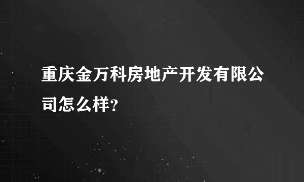 重庆金万科房地产开发有限公司怎么样?