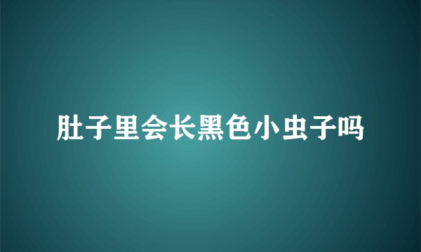 肚子里会长黑色小虫子吗