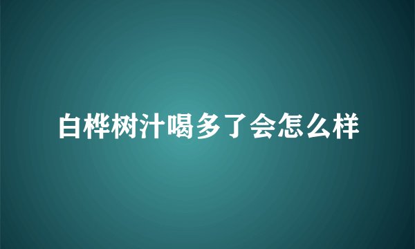 白桦树汁喝多了会怎么样