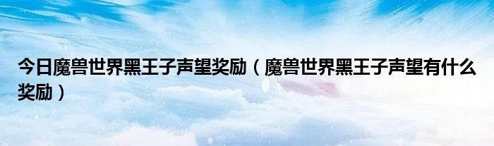 今日魔兽世界黑王子声望奖励（魔兽世界黑王子声望有什么奖励）