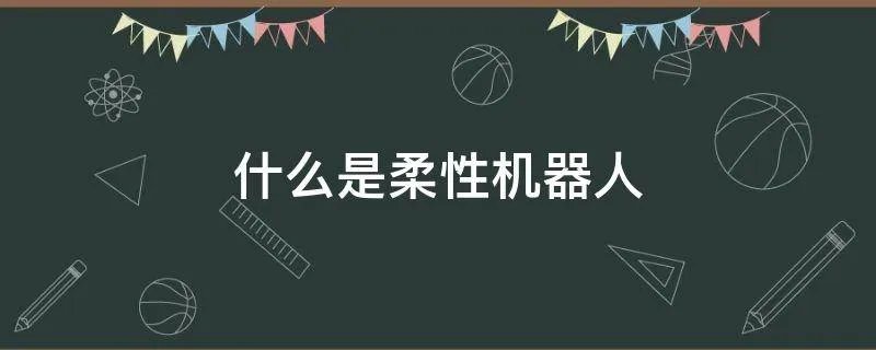 什么是柔性机器人