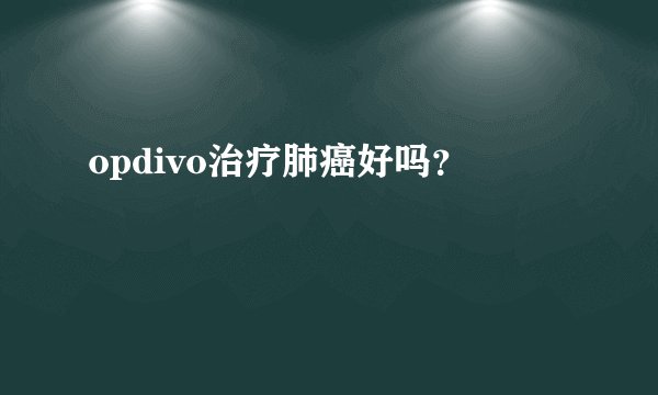 opdivo治疗肺癌好吗？