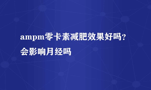 ampm零卡素减肥效果好吗？会影响月经吗