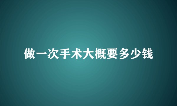 做一次手术大概要多少钱
