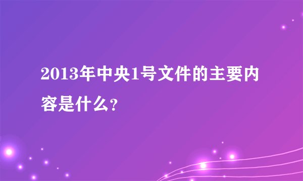 2013年中央1号文件的主要内容是什么？