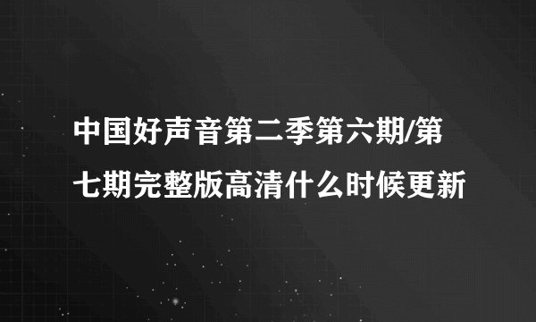 中国好声音第二季第六期/第七期完整版高清什么时候更新
