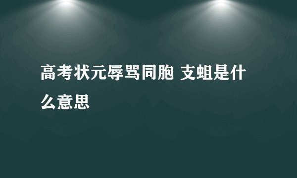 高考状元辱骂同胞 支蛆是什么意思
