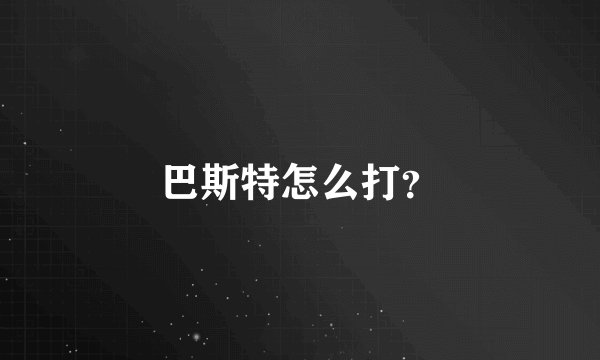 巴斯特怎么打？