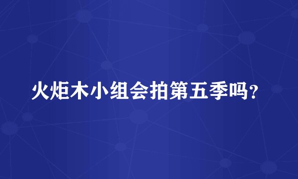 火炬木小组会拍第五季吗?