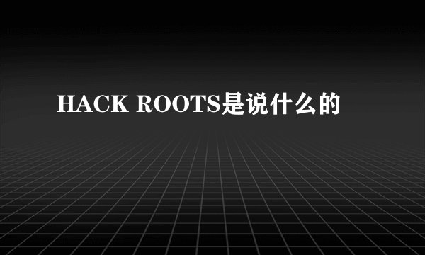 HACK ROOTS是说什么的