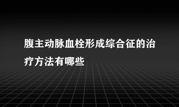 腹主动脉血栓形成综合征的治疗方法有哪些