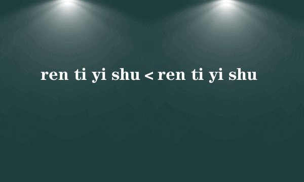 ren ti yi shu＜ren ti yi shu