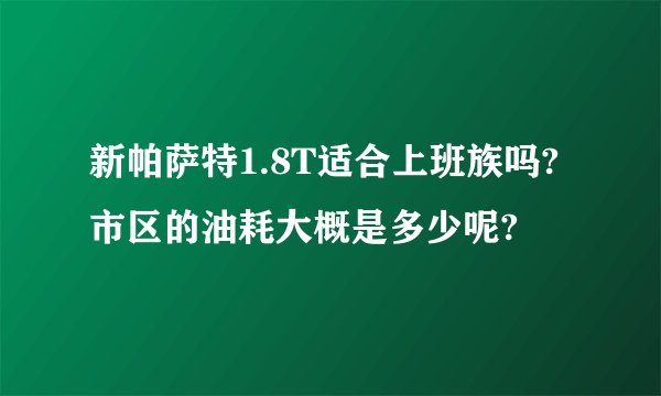 新帕萨特1.8T适合上班族吗? 市区的油耗大概是多少呢?