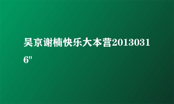 吴京谢楠快乐大本营20130316