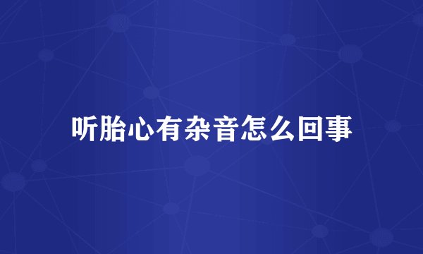 听胎心有杂音怎么回事