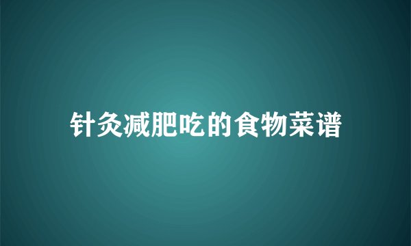针灸减肥吃的食物菜谱