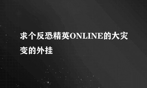 求个反恐精英ONLINE的大灾变的外挂