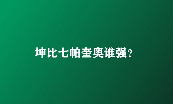坤比七帕奎奥谁强？