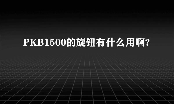 PKB1500的旋钮有什么用啊?