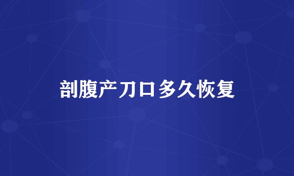 剖腹产刀口多久恢复