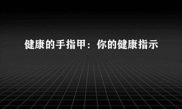 健康的手指甲:你的健康指示