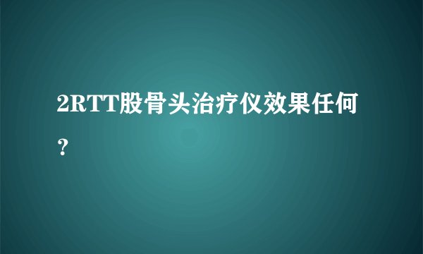 2RTT股骨头治疗仪效果任何？