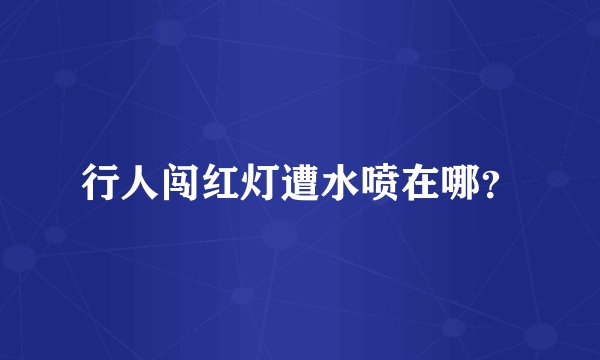 行人闯红灯遭水喷在哪？