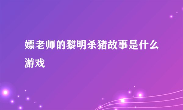 嫖老师的黎明杀猪故事是什么游戏