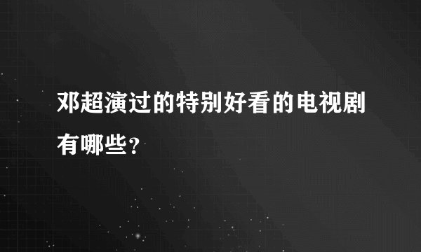 邓超演过的特别好看的电视剧有哪些?